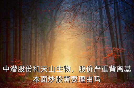 中潛股份和天山生物，股價嚴重背離基本面炒股需要理由嗎