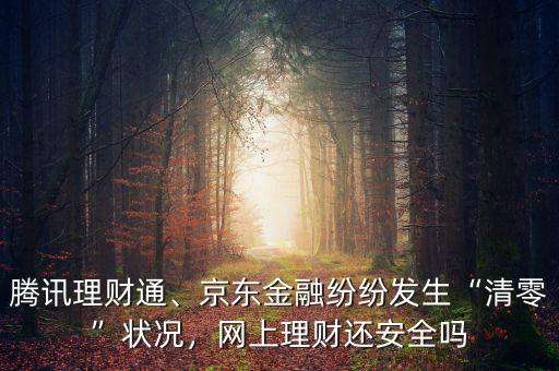 騰訊理財(cái)通、京東金融紛紛發(fā)生“清零”狀況，網(wǎng)上理財(cái)還安全嗎