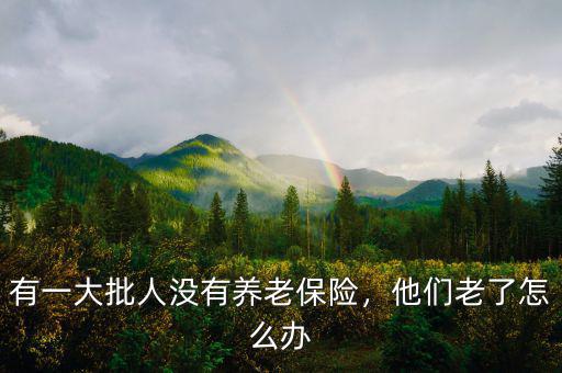 有一大批人沒有養(yǎng)老保險，他們老了怎么辦