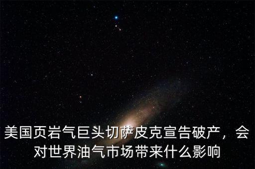 美國頁巖氣巨頭切薩皮克宣告破產(chǎn)，會對世界油氣市場帶來什么影響