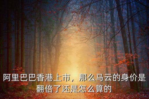 阿里巴巴香港上市，那么馬云的身價是翻倍了還是怎么算的