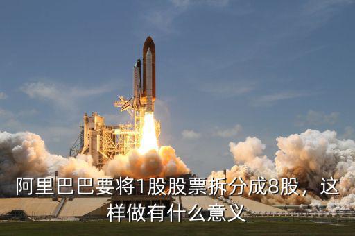 阿里巴巴要將1股股票拆分成8股，這樣做有什么意義