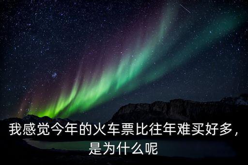 我感覺今年的火車票比往年難買好多，是為什么呢