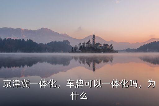 京津冀一體化，車牌可以一體化嗎，為什么