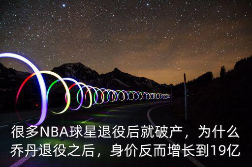 很多NBA球星退役后就破產(chǎn)，為什么喬丹退役之后，身價反而增長到19億