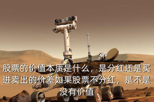 股票的價(jià)值本質(zhì)是什么，是分紅還是買進(jìn)賣出的價(jià)差如果股票不分紅，是不是沒有價(jià)值