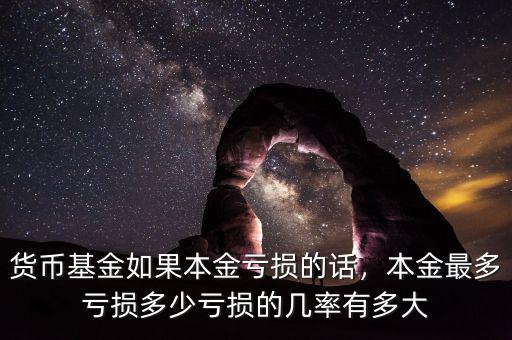 貨幣基金如果本金虧損的話，本金最多虧損多少虧損的幾率有多大