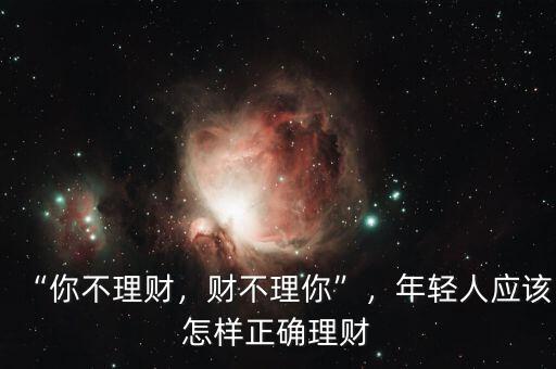 “你不理財，財不理你”，年輕人應(yīng)該怎樣正確理財
