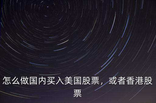 怎么做國(guó)內(nèi)買入美國(guó)股票，或者香港股票