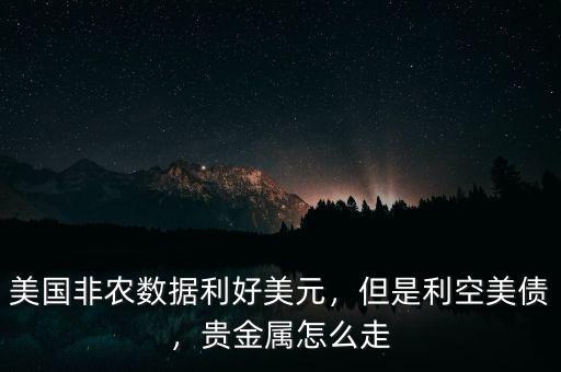美國非農(nóng)數(shù)據(jù)利好美元，但是利空美債，貴金屬怎么走