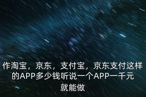 作淘寶，京東，支付寶，京東支付這樣的APP多少錢聽說一個APP一千元就能做