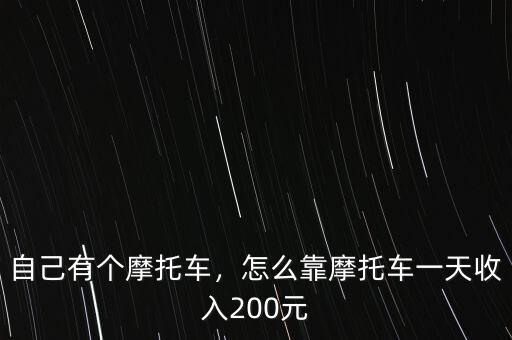 自己有個摩托車，怎么靠摩托車一天收入200元