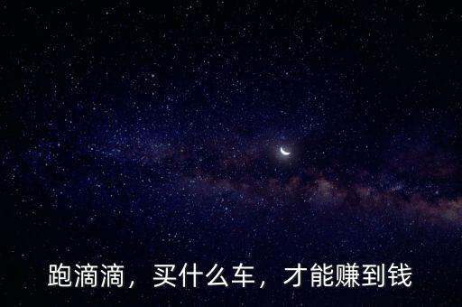 跑滴滴，買什么車，才能賺到錢