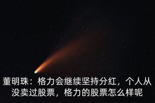 董明珠：格力會繼續(xù)堅持分紅，個人從沒賣過股票，格力的股票怎么樣呢