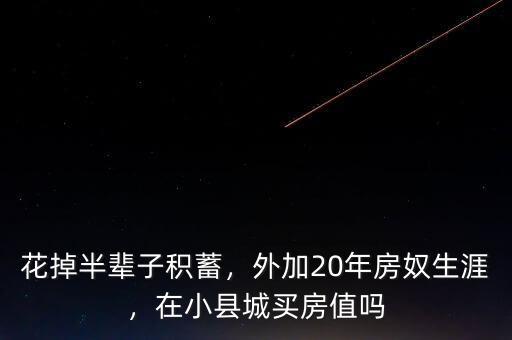 花掉半輩子積蓄，外加20年房奴生涯，在小縣城買房值嗎