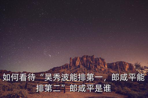 如何看待“吳秀波能排第一，郎咸平能排第二”郎咸平是誰(shuí)