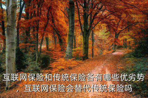 互聯(lián)網(wǎng)保險和傳統(tǒng)保險各有哪些優(yōu)劣勢，互聯(lián)網(wǎng)保險會替代傳統(tǒng)保險嗎