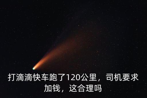 打滴滴快車跑了120公里，司機(jī)要求加錢，這合理嗎