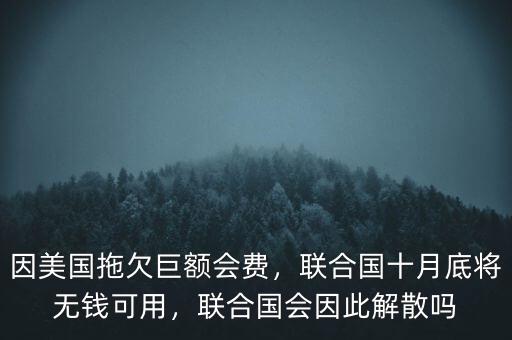 因美國拖欠巨額會費(fèi)，聯(lián)合國十月底將無錢可用，聯(lián)合國會因此解散嗎
