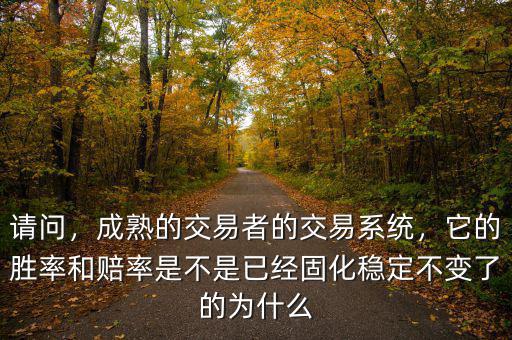 請(qǐng)問，成熟的交易者的交易系統(tǒng)，它的勝率和賠率是不是已經(jīng)固化穩(wěn)定不變了的為什么