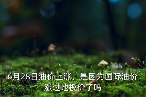 6月28日油價上漲，是因為國際油價漲過地板價了嗎
