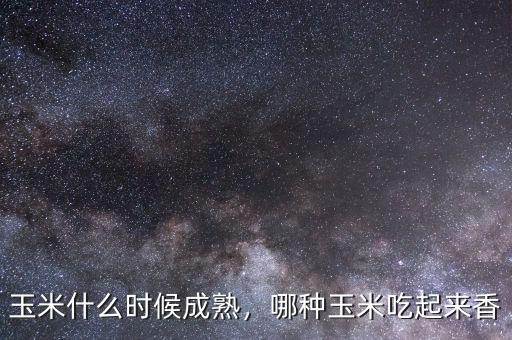 玉米什么時(shí)候成熟，哪種玉米吃起來(lái)香