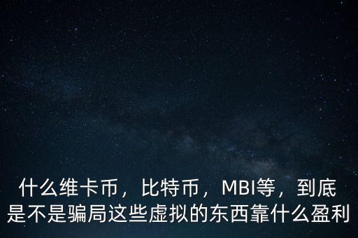 什么維卡幣，比特幣，MBI等，到底是不是騙局這些虛擬的東西靠什么盈利