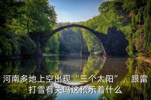河南多地上空出現(xiàn)“三個太陽”，跟雷打雪有關嗎這預示著什么