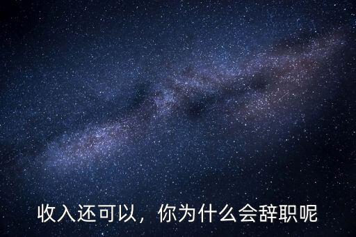收入還可以，你為什么會(huì)辭職呢
