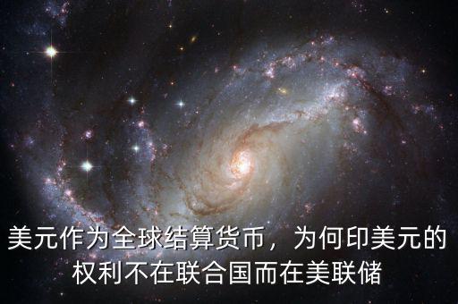 美元作為全球結(jié)算貨幣，為何印美元的權(quán)利不在聯(lián)合國(guó)而在美聯(lián)儲(chǔ)