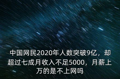 中國(guó)網(wǎng)民2020年人數(shù)突破9億，卻超過(guò)七成月收入不足5000，月薪上萬(wàn)的是不上網(wǎng)嗎