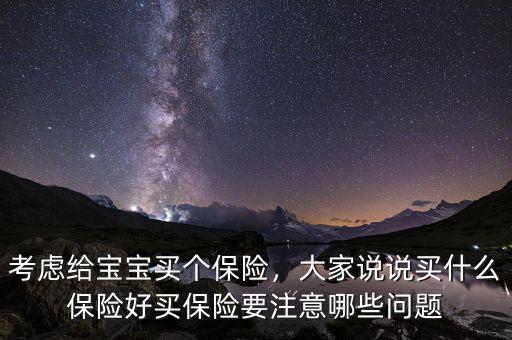考慮給寶寶買(mǎi)個(gè)保險(xiǎn)，大家說(shuō)說(shuō)買(mǎi)什么保險(xiǎn)好買(mǎi)保險(xiǎn)要注意哪些問(wèn)題