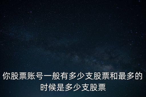 你股票賬號一般有多少支股票和最多的時(shí)候是多少支股票