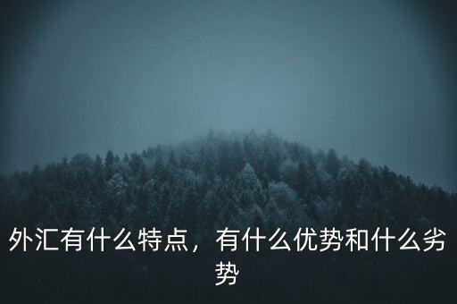 外匯有什么特點(diǎn)，有什么優(yōu)勢(shì)和什么劣勢(shì)