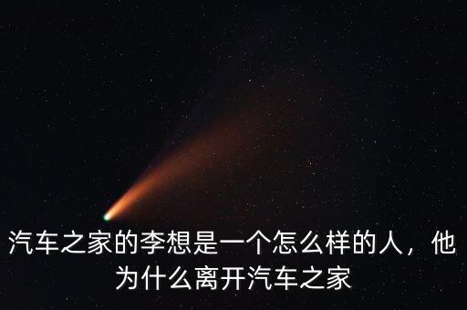 汽車(chē)之家的李想是一個(gè)怎么樣的人，他為什么離開(kāi)汽車(chē)之家