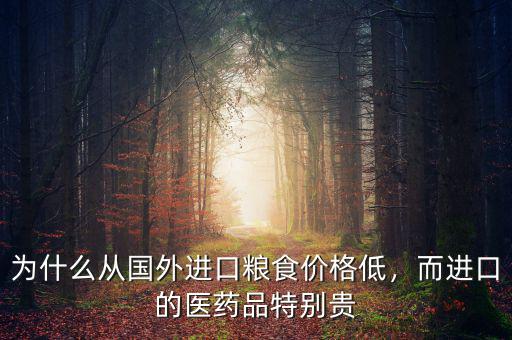 為什么從國外進口糧食價格低，而進口的醫(yī)藥品特別貴