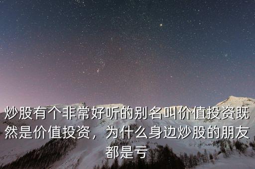 炒股有個非常好聽的別名叫價值投資既然是價值投資，為什么身邊炒股的朋友都是虧