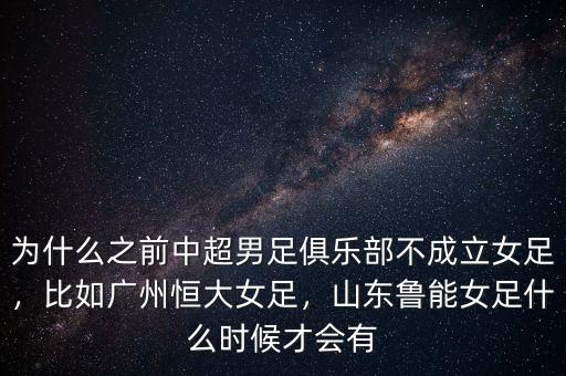 為什么之前中超男足俱樂部不成立女足，比如廣州恒大女足，山東魯能女足什么時候才會有