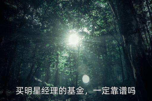 買明星經(jīng)理的基金，一定靠譜嗎