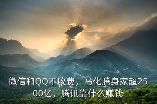 微信和QQ不收費(fèi)，馬化騰身家超2500億，騰訊靠什么賺錢