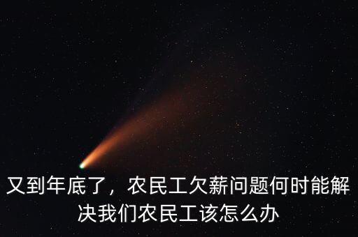 又到年底了，農(nóng)民工欠薪問(wèn)題何時(shí)能解決我們農(nóng)民工該怎么辦
