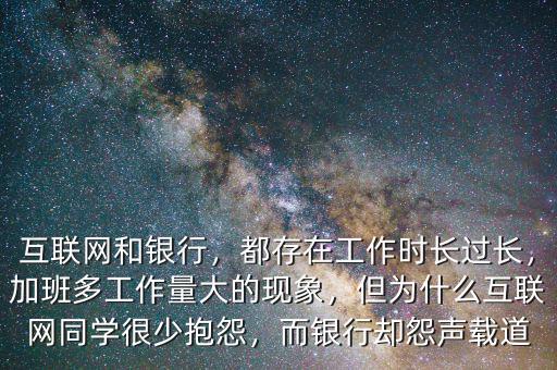 互聯(lián)網(wǎng)和銀行，都存在工作時(shí)長(zhǎng)過(guò)長(zhǎng)，加班多工作量大的現(xiàn)象，但為什么互聯(lián)網(wǎng)同學(xué)很少抱怨，而銀行卻怨聲載道