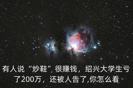 有人說(shuō)“炒鞋”很賺錢(qián)，紹興大學(xué)生虧了200萬(wàn)，還被人告了,你怎么看