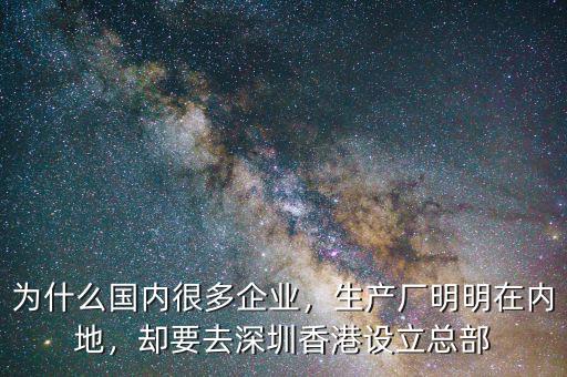 為什么國內(nèi)很多企業(yè)，生產(chǎn)廠明明在內(nèi)地，卻要去深圳香港設(shè)立總部