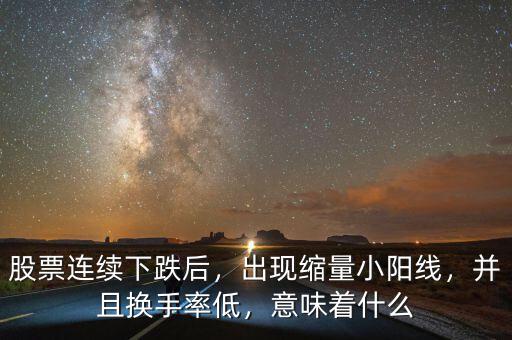 股票連續(xù)下跌后，出現(xiàn)縮量小陽線，并且換手率低，意味著什么
