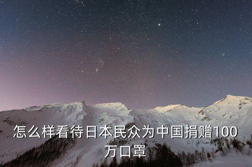 怎么樣看待日本民眾為中國捐贈(zèng)100萬口罩