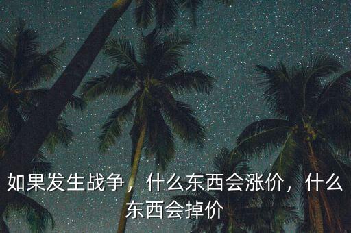 如果發(fā)生戰(zhàn)爭，什么東西會(huì)漲價(jià)，什么東西會(huì)掉價(jià)