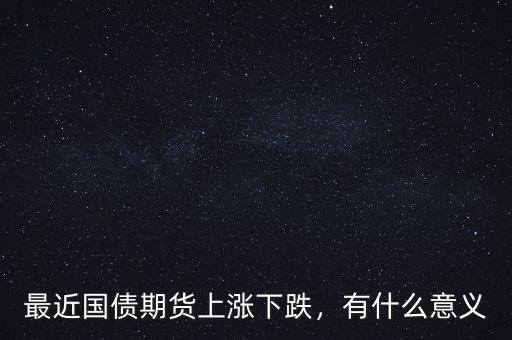 最近國債期貨上漲下跌，有什么意義