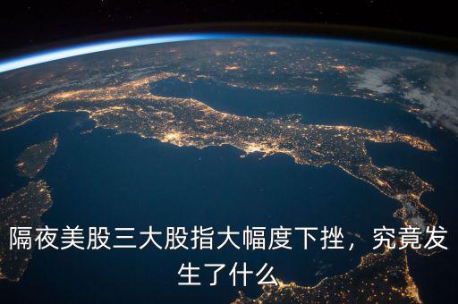 隔夜美股三大股指大幅度下挫，究竟發(fā)生了什么