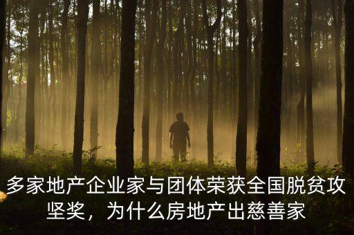 多家地產(chǎn)企業(yè)家與團(tuán)體榮獲全國脫貧攻堅獎，為什么房地產(chǎn)出慈善家